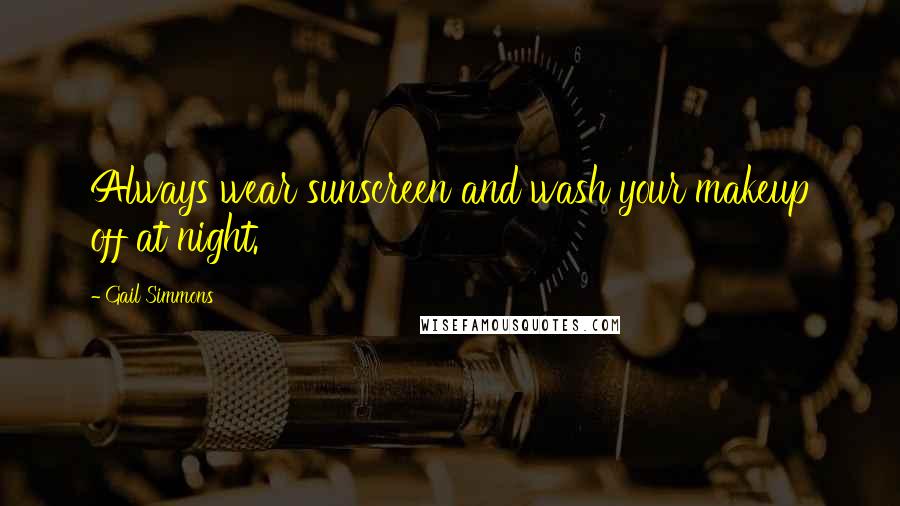 Gail Simmons Quotes: Always wear sunscreen and wash your makeup off at night.