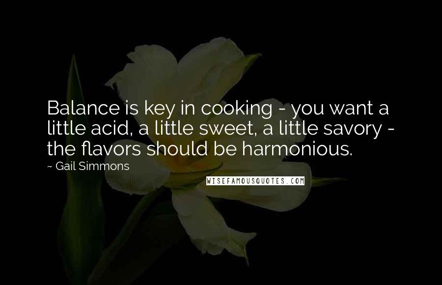 Gail Simmons Quotes: Balance is key in cooking - you want a little acid, a little sweet, a little savory - the flavors should be harmonious.