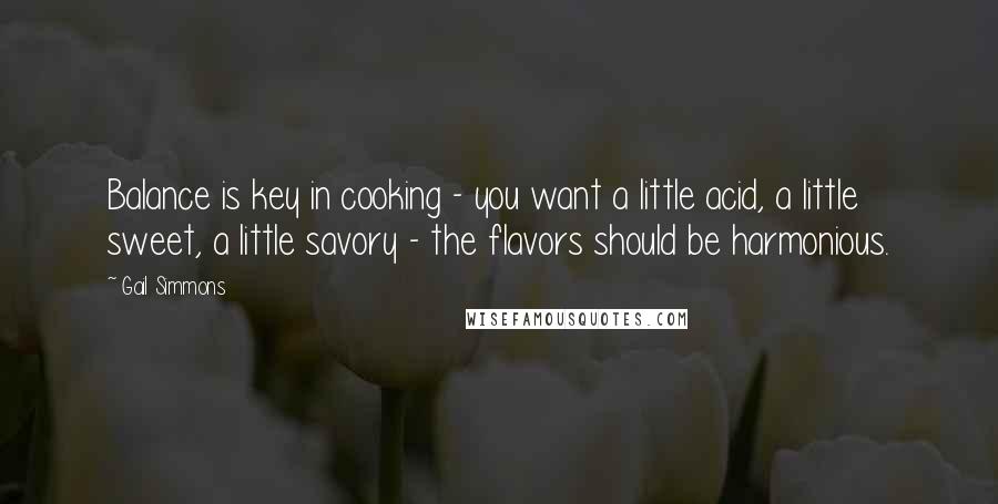 Gail Simmons Quotes: Balance is key in cooking - you want a little acid, a little sweet, a little savory - the flavors should be harmonious.