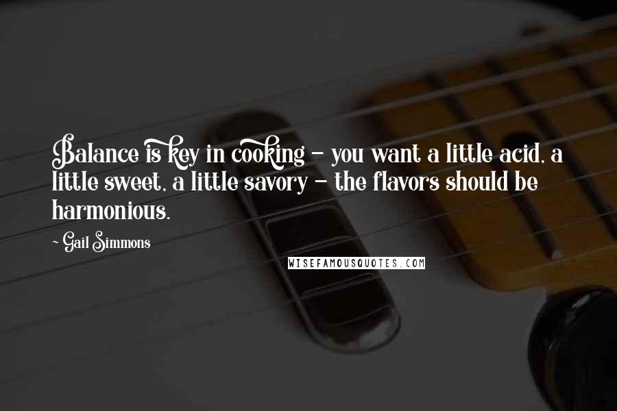 Gail Simmons Quotes: Balance is key in cooking - you want a little acid, a little sweet, a little savory - the flavors should be harmonious.