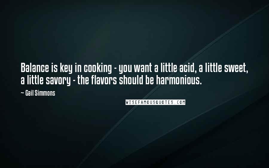 Gail Simmons Quotes: Balance is key in cooking - you want a little acid, a little sweet, a little savory - the flavors should be harmonious.