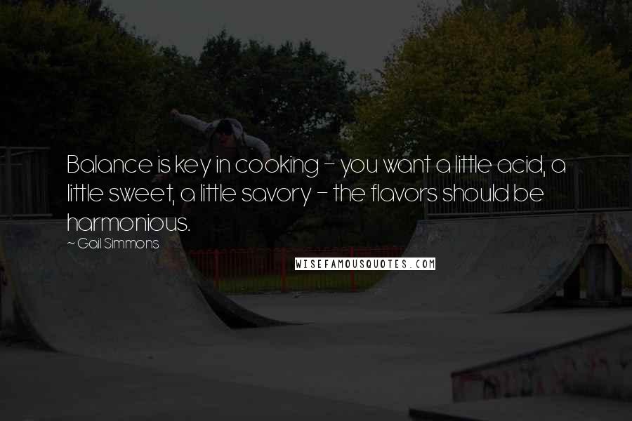 Gail Simmons Quotes: Balance is key in cooking - you want a little acid, a little sweet, a little savory - the flavors should be harmonious.