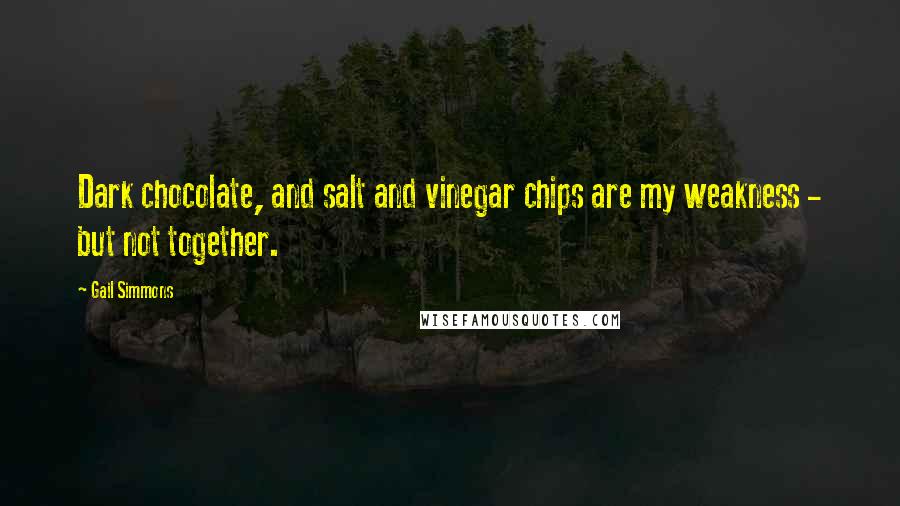 Gail Simmons Quotes: Dark chocolate, and salt and vinegar chips are my weakness - but not together.