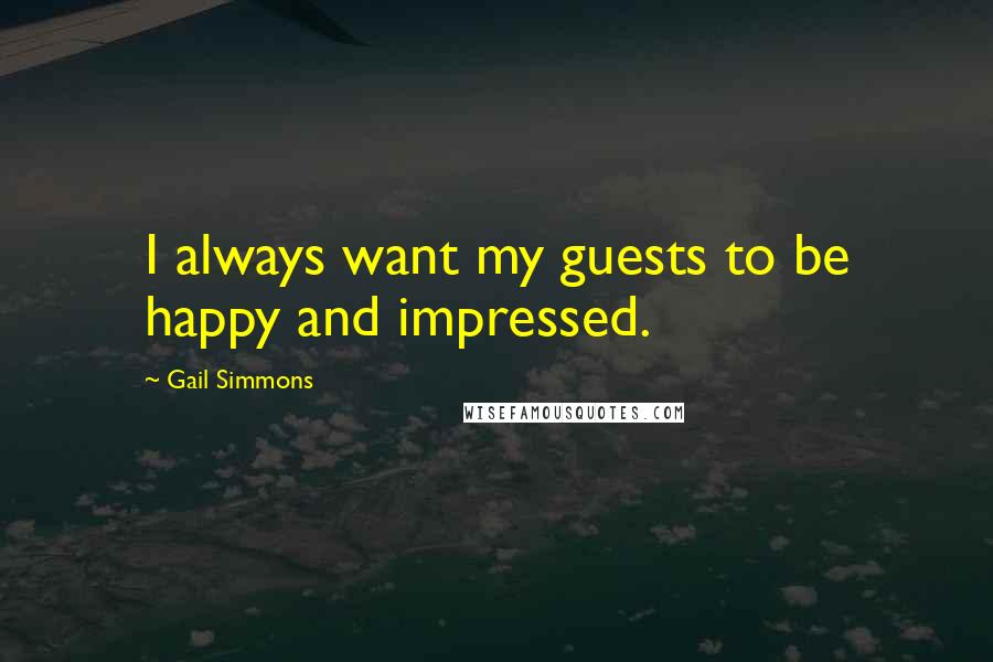 Gail Simmons Quotes: I always want my guests to be happy and impressed.