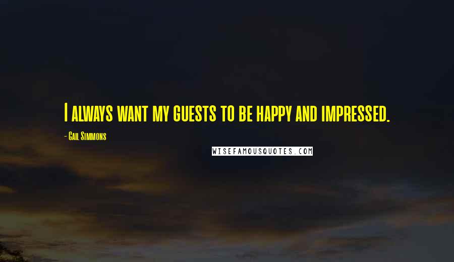 Gail Simmons Quotes: I always want my guests to be happy and impressed.