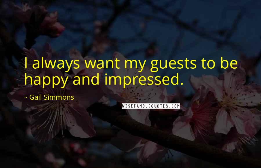 Gail Simmons Quotes: I always want my guests to be happy and impressed.