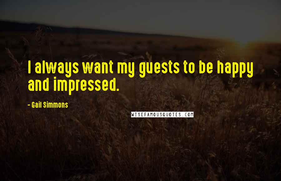 Gail Simmons Quotes: I always want my guests to be happy and impressed.