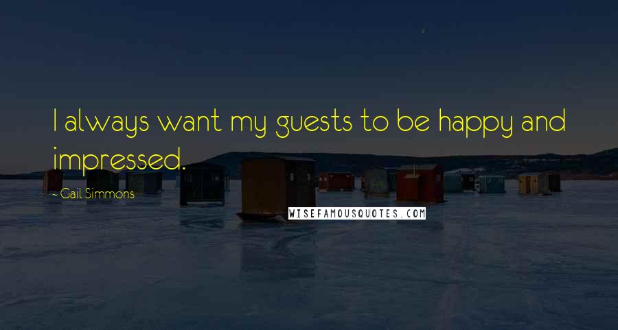 Gail Simmons Quotes: I always want my guests to be happy and impressed.