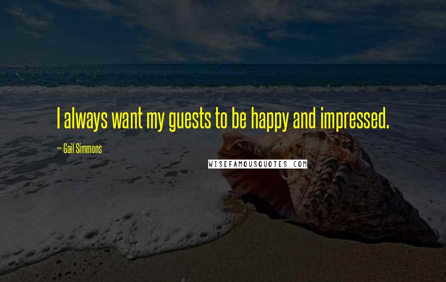 Gail Simmons Quotes: I always want my guests to be happy and impressed.