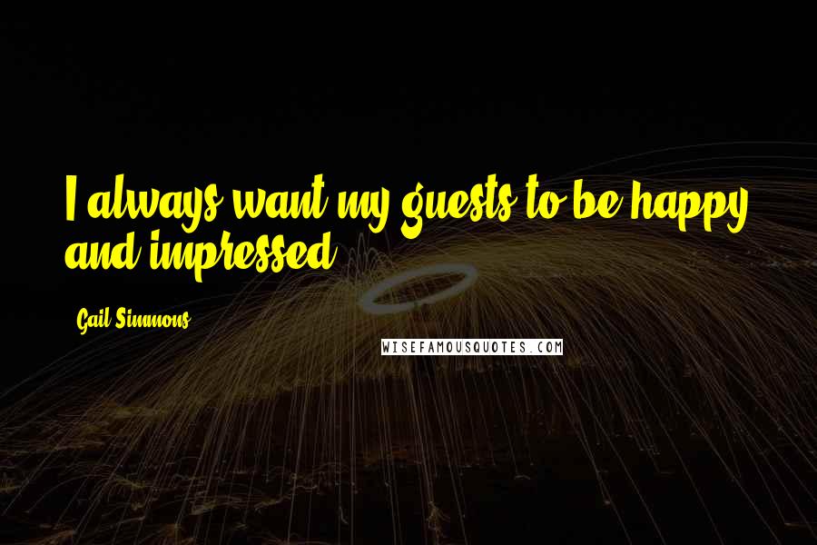 Gail Simmons Quotes: I always want my guests to be happy and impressed.