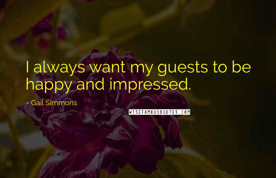 Gail Simmons Quotes: I always want my guests to be happy and impressed.