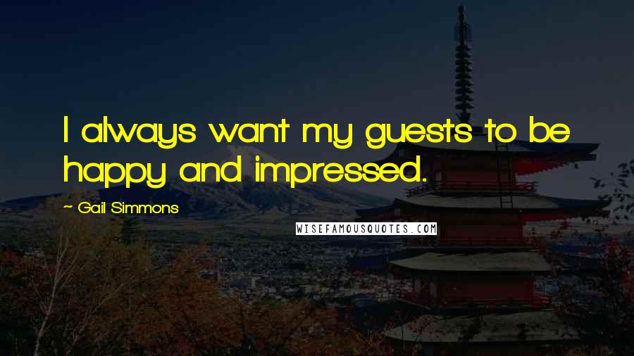 Gail Simmons Quotes: I always want my guests to be happy and impressed.