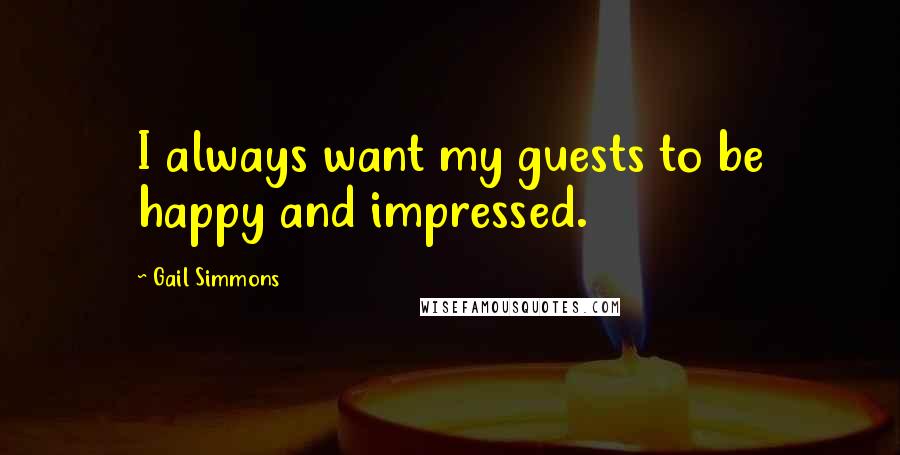 Gail Simmons Quotes: I always want my guests to be happy and impressed.