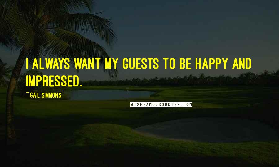 Gail Simmons Quotes: I always want my guests to be happy and impressed.