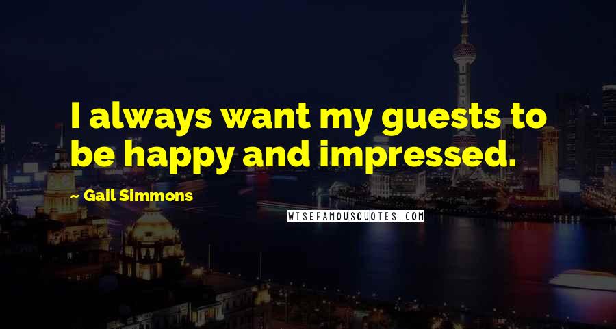 Gail Simmons Quotes: I always want my guests to be happy and impressed.