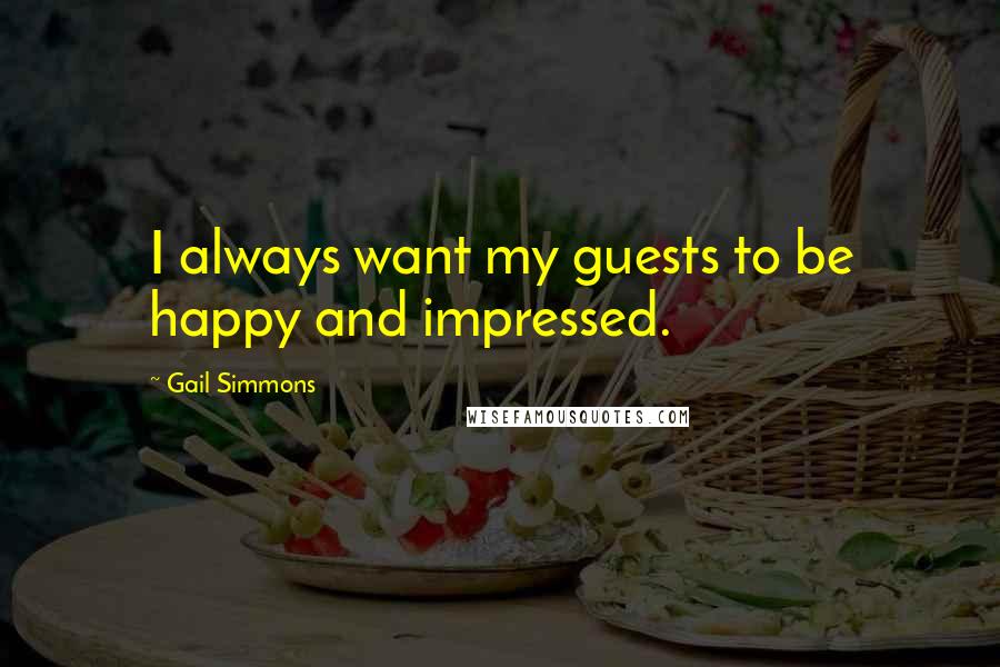 Gail Simmons Quotes: I always want my guests to be happy and impressed.