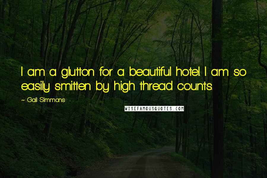 Gail Simmons Quotes: I am a glutton for a beautiful hotel. I am so easily smitten by high thread counts.
