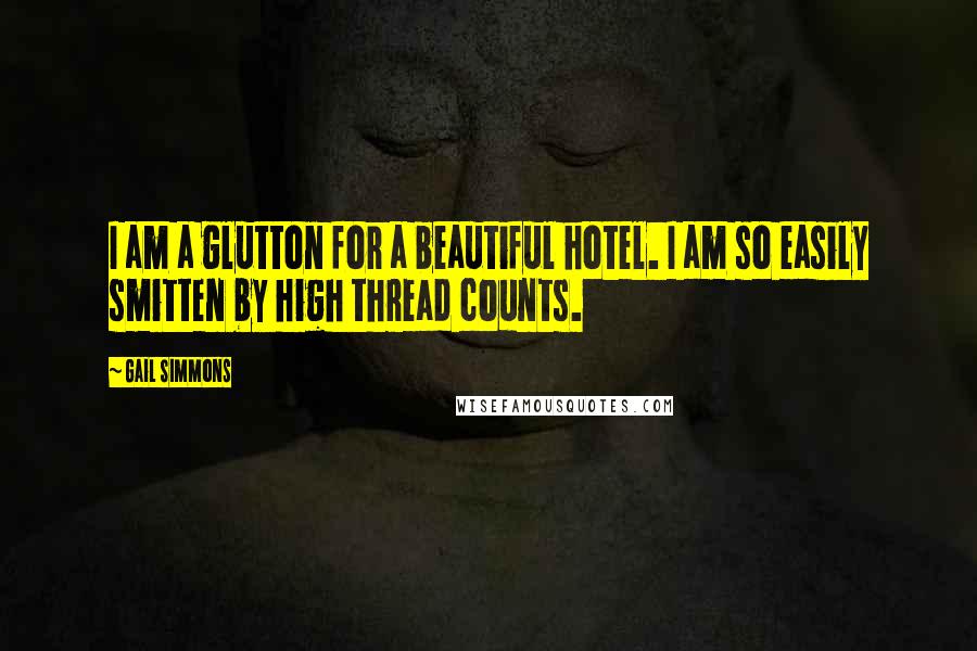 Gail Simmons Quotes: I am a glutton for a beautiful hotel. I am so easily smitten by high thread counts.