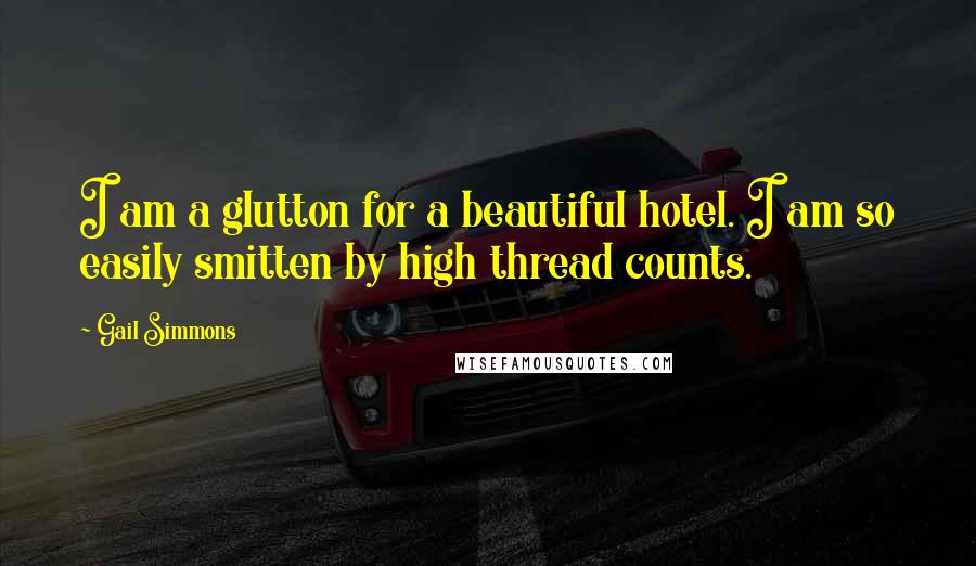 Gail Simmons Quotes: I am a glutton for a beautiful hotel. I am so easily smitten by high thread counts.