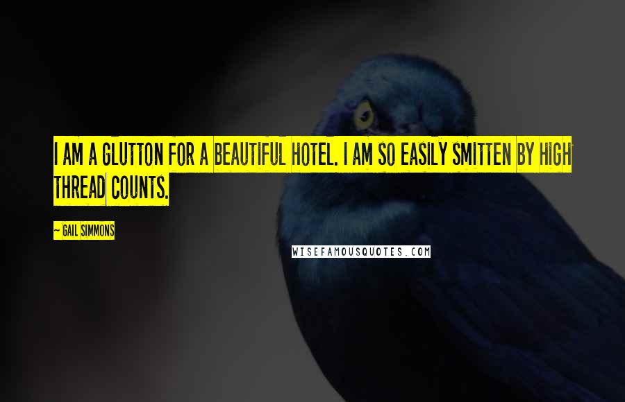 Gail Simmons Quotes: I am a glutton for a beautiful hotel. I am so easily smitten by high thread counts.