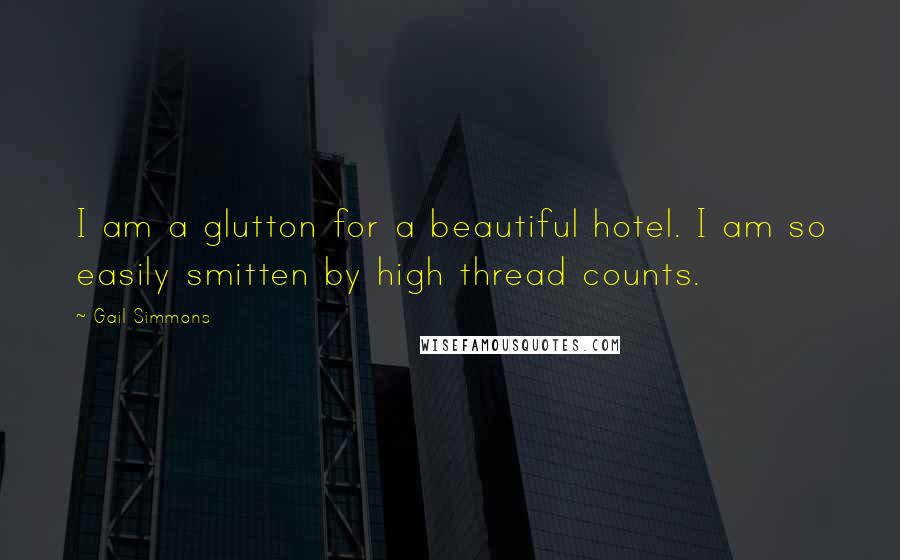 Gail Simmons Quotes: I am a glutton for a beautiful hotel. I am so easily smitten by high thread counts.