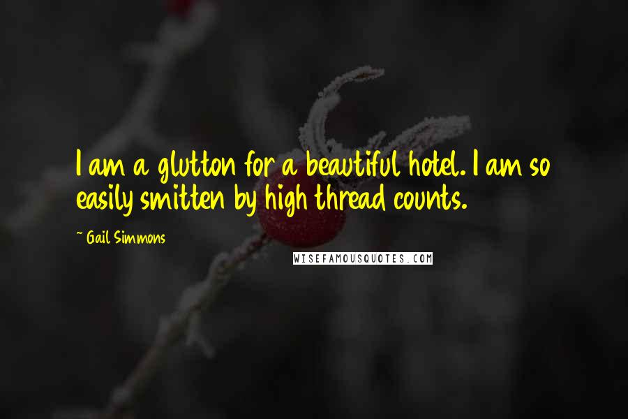 Gail Simmons Quotes: I am a glutton for a beautiful hotel. I am so easily smitten by high thread counts.