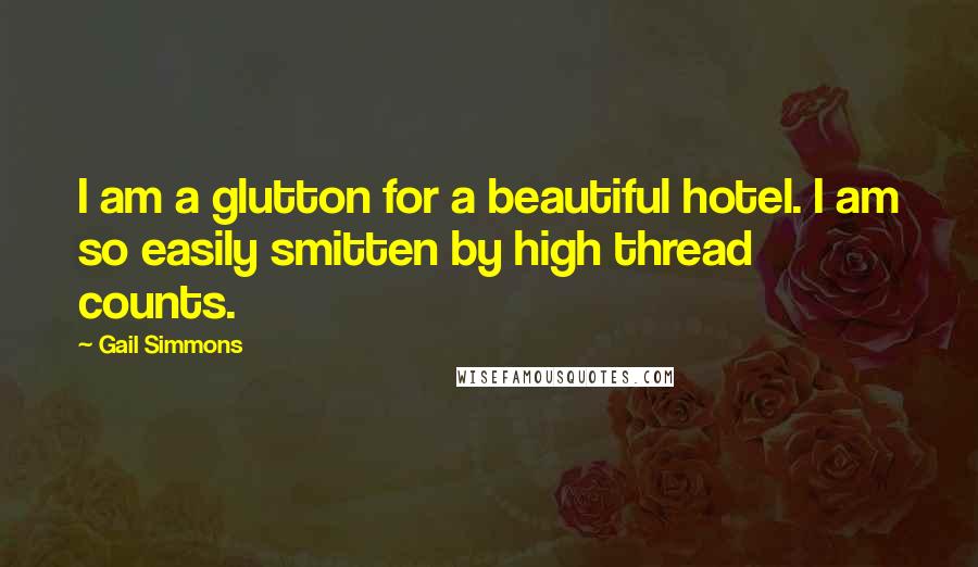 Gail Simmons Quotes: I am a glutton for a beautiful hotel. I am so easily smitten by high thread counts.