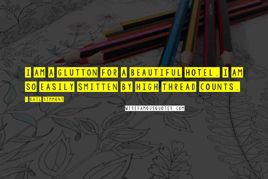 Gail Simmons Quotes: I am a glutton for a beautiful hotel. I am so easily smitten by high thread counts.