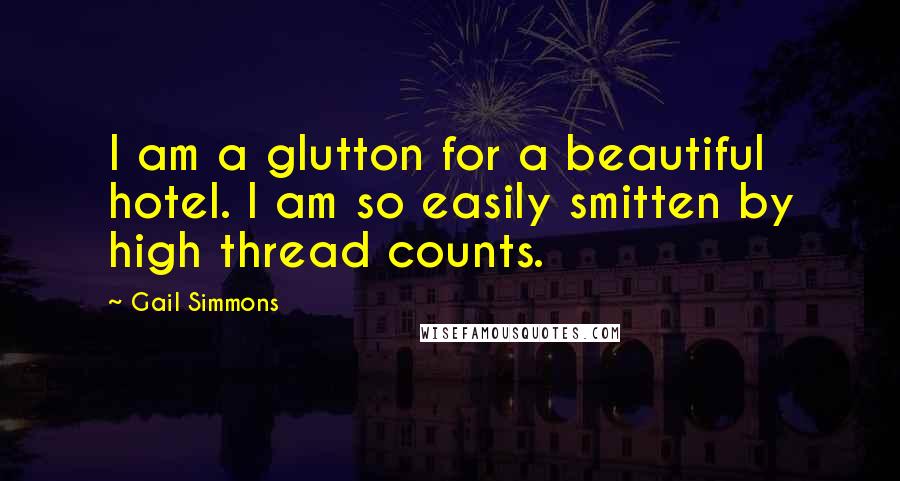 Gail Simmons Quotes: I am a glutton for a beautiful hotel. I am so easily smitten by high thread counts.