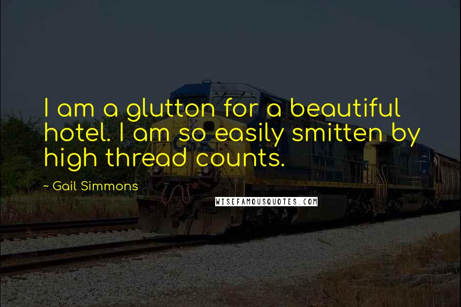 Gail Simmons Quotes: I am a glutton for a beautiful hotel. I am so easily smitten by high thread counts.