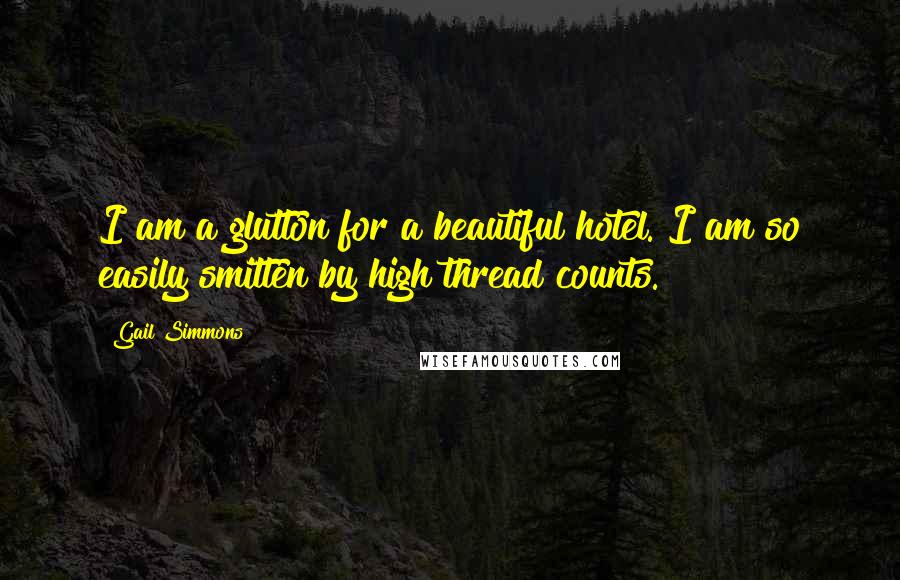 Gail Simmons Quotes: I am a glutton for a beautiful hotel. I am so easily smitten by high thread counts.