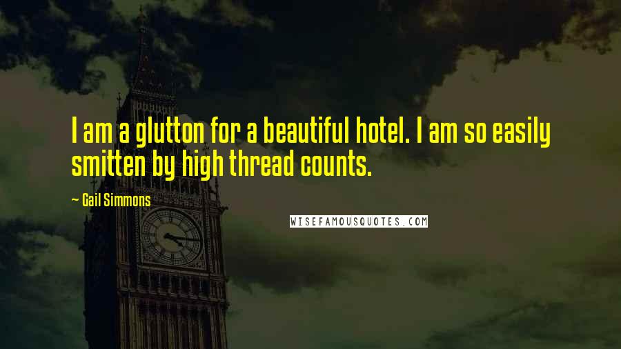 Gail Simmons Quotes: I am a glutton for a beautiful hotel. I am so easily smitten by high thread counts.