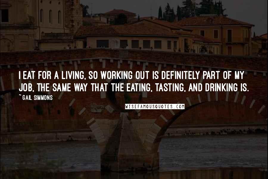Gail Simmons Quotes: I eat for a living, so working out is definitely part of my job, the same way that the eating, tasting, and drinking is.