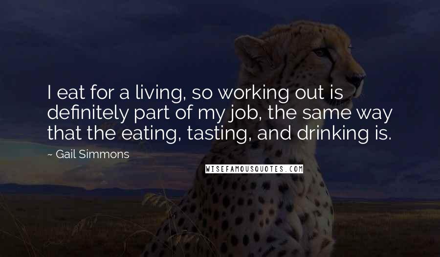 Gail Simmons Quotes: I eat for a living, so working out is definitely part of my job, the same way that the eating, tasting, and drinking is.