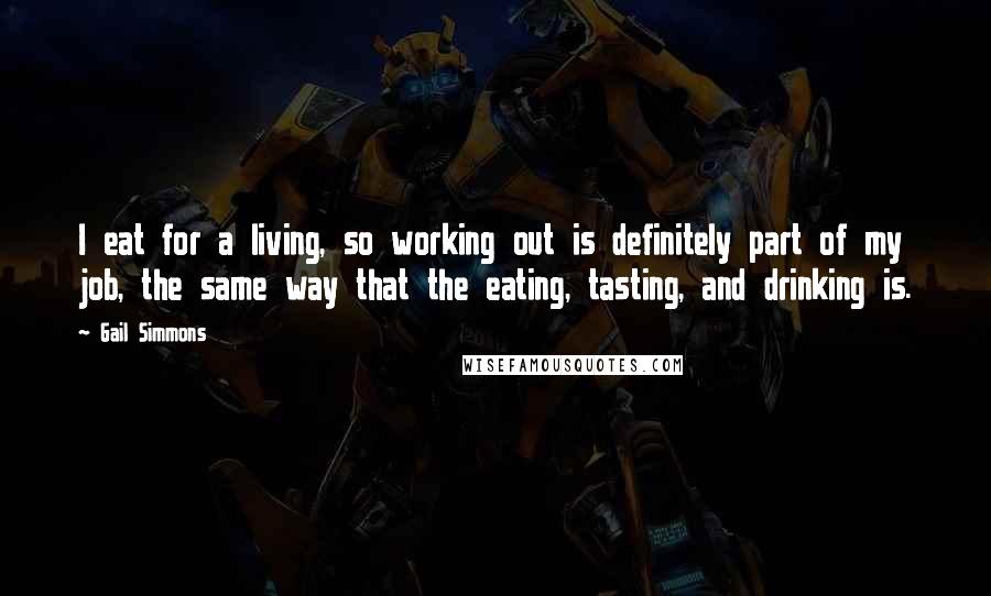 Gail Simmons Quotes: I eat for a living, so working out is definitely part of my job, the same way that the eating, tasting, and drinking is.