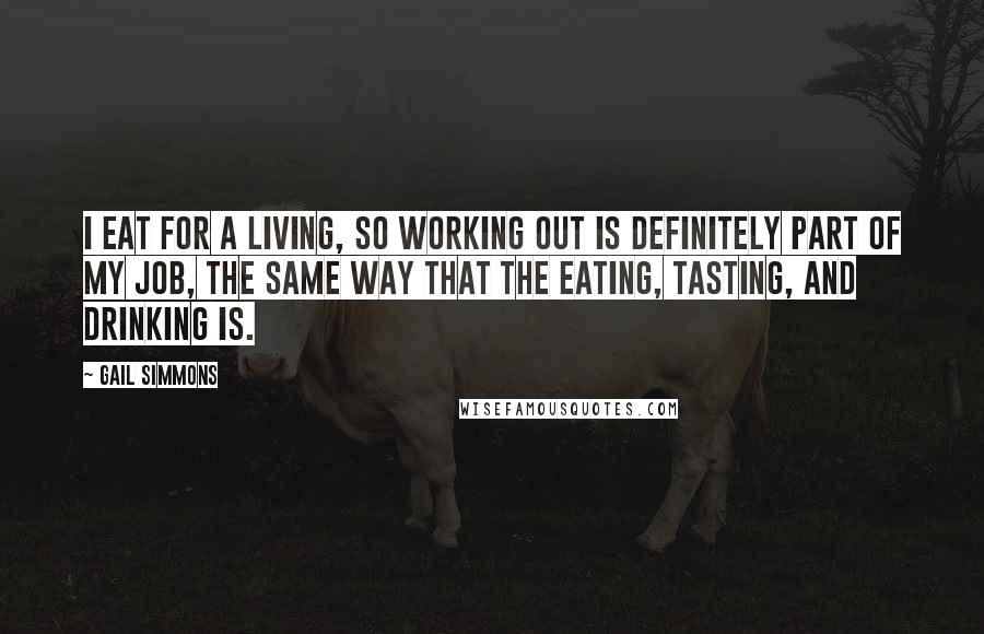 Gail Simmons Quotes: I eat for a living, so working out is definitely part of my job, the same way that the eating, tasting, and drinking is.