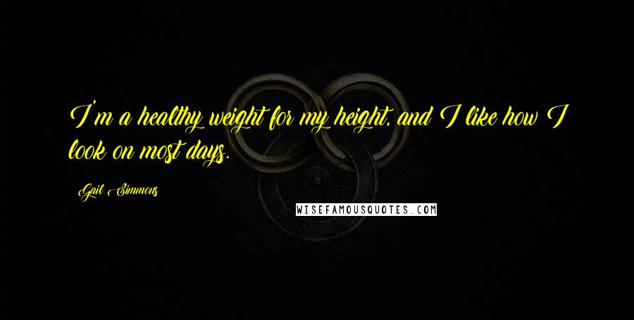 Gail Simmons Quotes: I'm a healthy weight for my height, and I like how I look on most days.