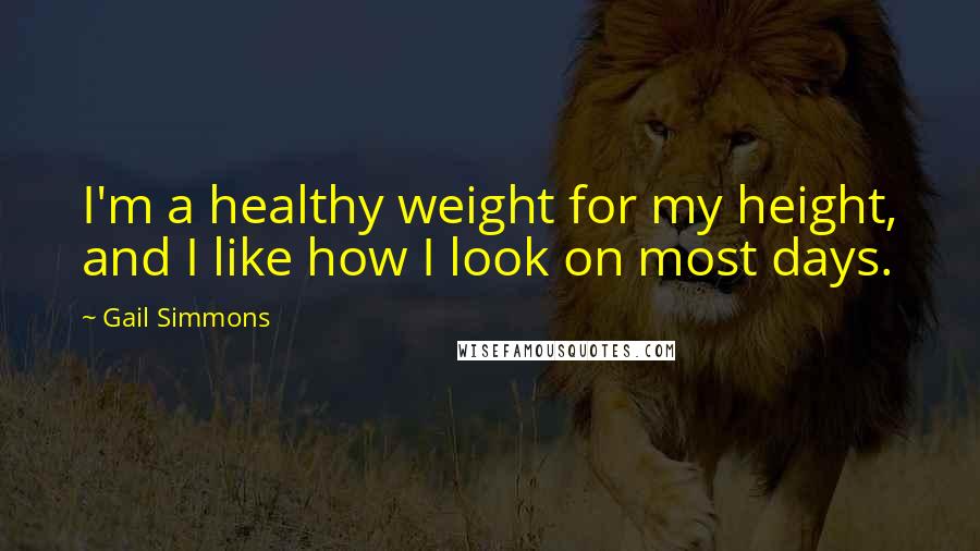 Gail Simmons Quotes: I'm a healthy weight for my height, and I like how I look on most days.