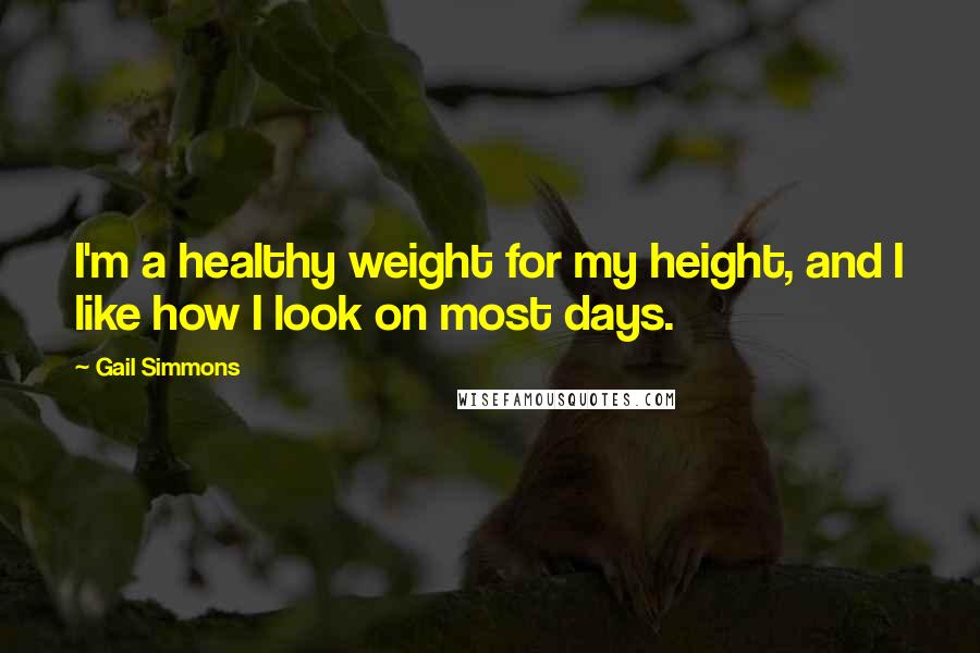 Gail Simmons Quotes: I'm a healthy weight for my height, and I like how I look on most days.