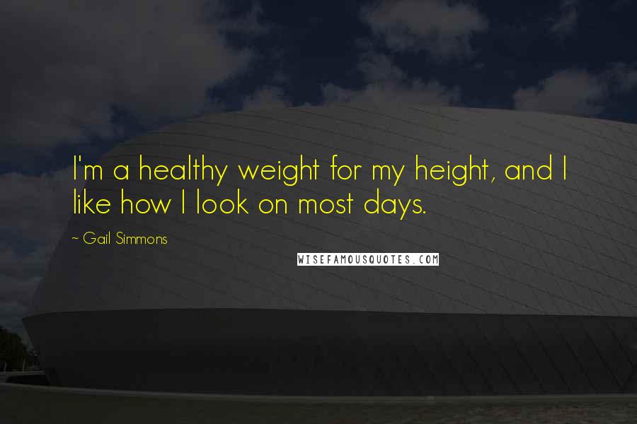 Gail Simmons Quotes: I'm a healthy weight for my height, and I like how I look on most days.