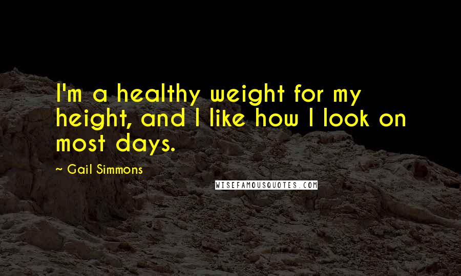 Gail Simmons Quotes: I'm a healthy weight for my height, and I like how I look on most days.