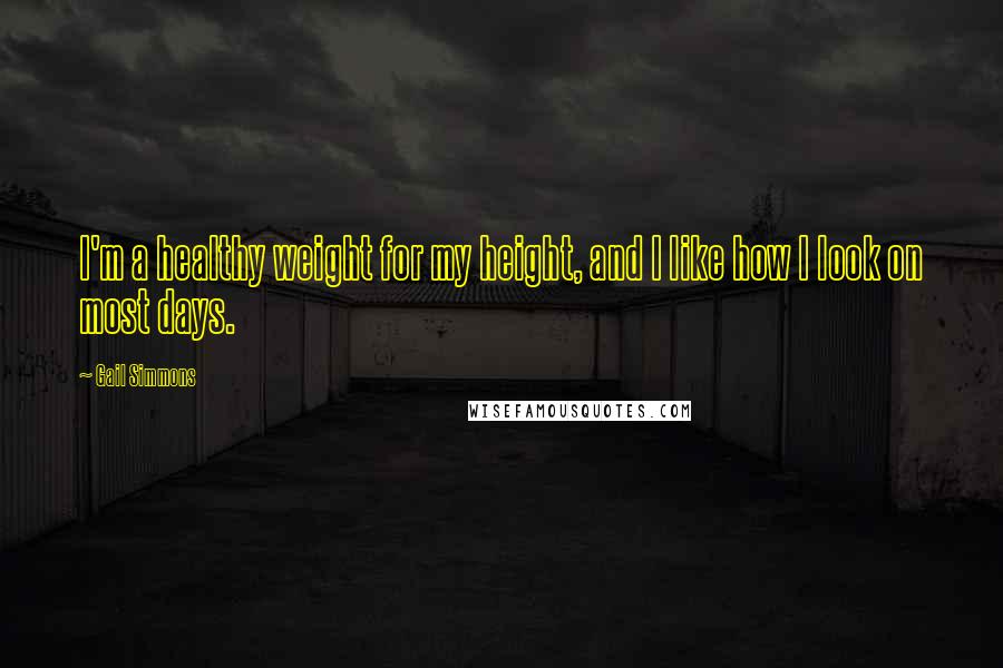 Gail Simmons Quotes: I'm a healthy weight for my height, and I like how I look on most days.