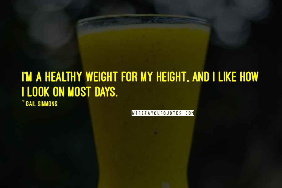 Gail Simmons Quotes: I'm a healthy weight for my height, and I like how I look on most days.