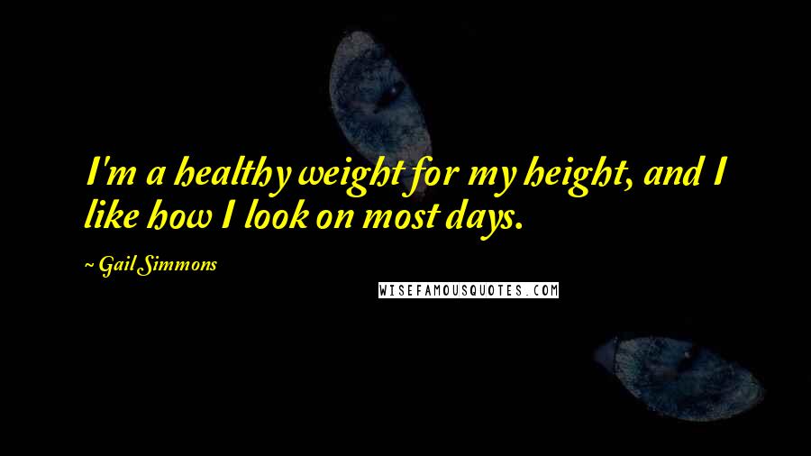 Gail Simmons Quotes: I'm a healthy weight for my height, and I like how I look on most days.