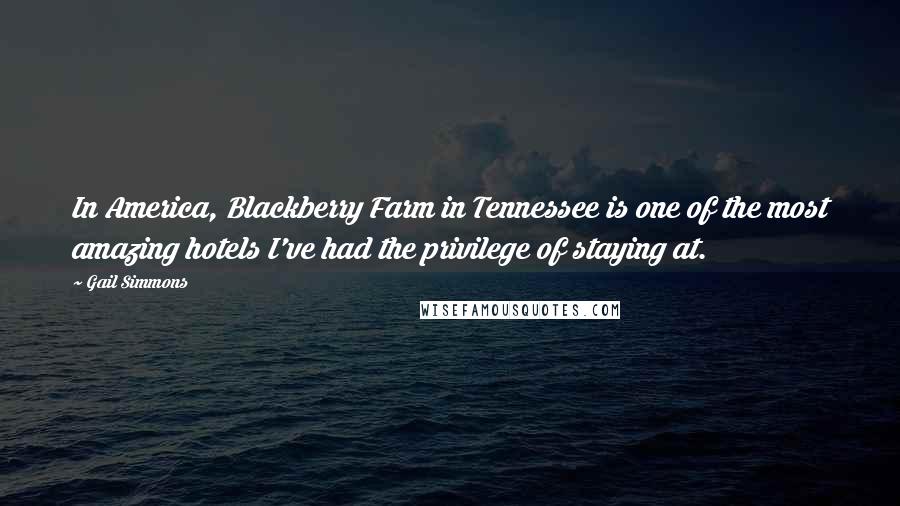 Gail Simmons Quotes: In America, Blackberry Farm in Tennessee is one of the most amazing hotels I've had the privilege of staying at.