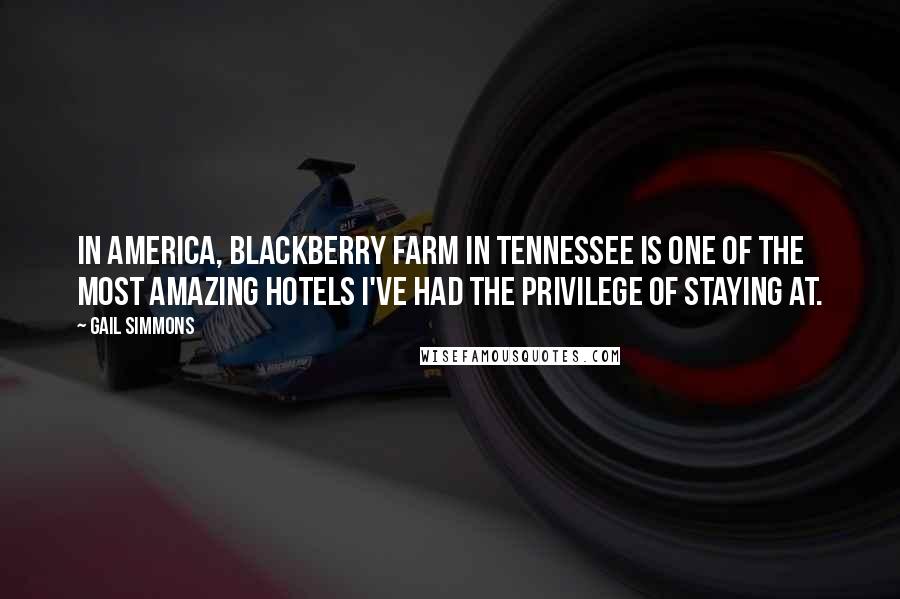 Gail Simmons Quotes: In America, Blackberry Farm in Tennessee is one of the most amazing hotels I've had the privilege of staying at.