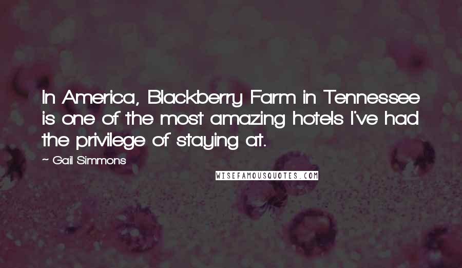 Gail Simmons Quotes: In America, Blackberry Farm in Tennessee is one of the most amazing hotels I've had the privilege of staying at.