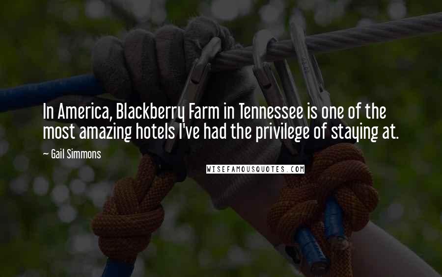 Gail Simmons Quotes: In America, Blackberry Farm in Tennessee is one of the most amazing hotels I've had the privilege of staying at.