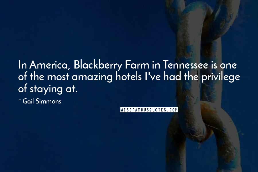 Gail Simmons Quotes: In America, Blackberry Farm in Tennessee is one of the most amazing hotels I've had the privilege of staying at.