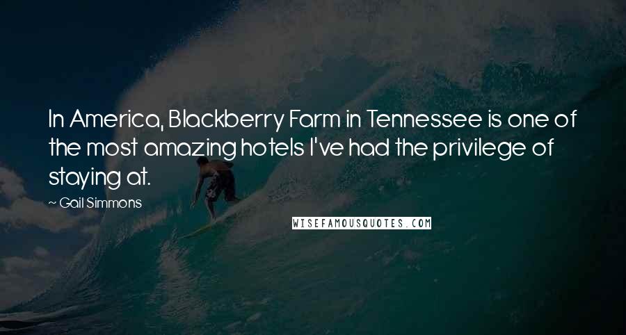 Gail Simmons Quotes: In America, Blackberry Farm in Tennessee is one of the most amazing hotels I've had the privilege of staying at.